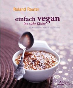 Roland Rauter Einfach vegan - Die Süße Küche - von Avocadocremetörtchen bis Zitroneneis