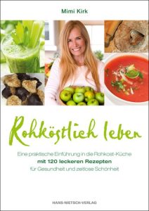 Mimi Kirk Rohköstlich leben Eine praktische Einfuehrung in die Rohkost-Kueche mit 120 leckeren Rezepten für Gesundheit und zeitlose Schönheit