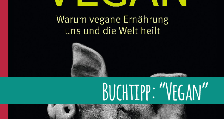 Buchtipp: „Vegan – Warum vegane Ernährung uns und die Welt heilt“